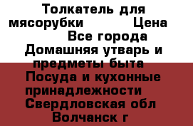 Толкатель для мясорубки zelmer › Цена ­ 400 - Все города Домашняя утварь и предметы быта » Посуда и кухонные принадлежности   . Свердловская обл.,Волчанск г.